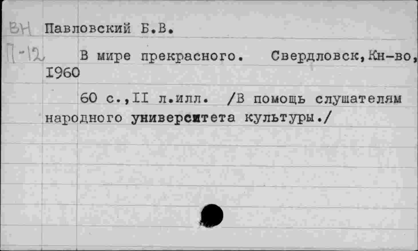 ﻿Павловский Б.В.
В мире прекрасного. Свердловск,Кн-во 1960
60 с.,II л.илл. /В помощь слушателям народного университета культуры./